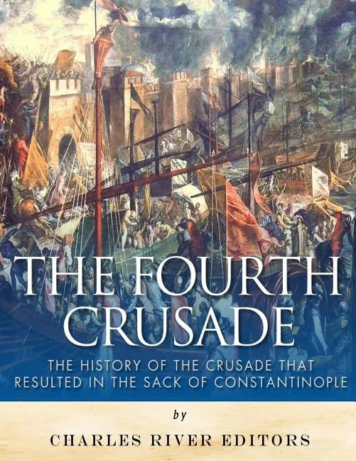 The Fourth Crusade: The History of the Crusade that Resulted in the Sack of Constantinople - Paperback
