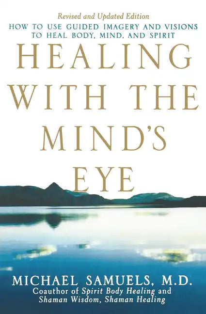 Healing with the Mind's Eye: How to Use Guided Imagery and Visions to Heal Body, Mind, and Spirit - Paperback