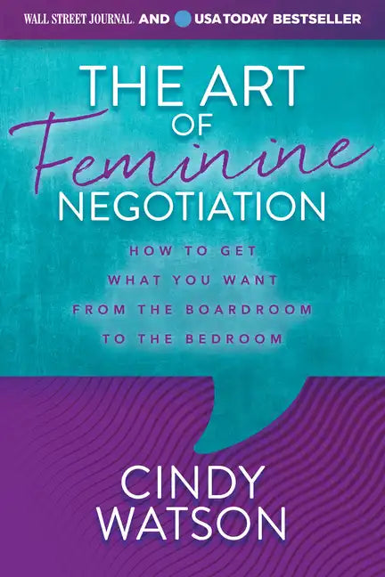 The Art of Feminine Negotiation: How to Get What You Want from the Boardroom to the Bedroom - Paperback