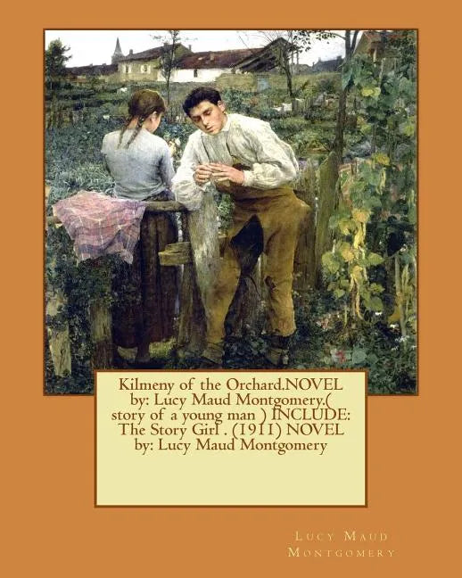 Kilmeny of the Orchard.NOVEL by: Lucy Maud Montgomery.( story of a young man ) INCLUDE: The Story Girl . (1911) NOVEL by: Lucy Maud Montgomery - Paperback