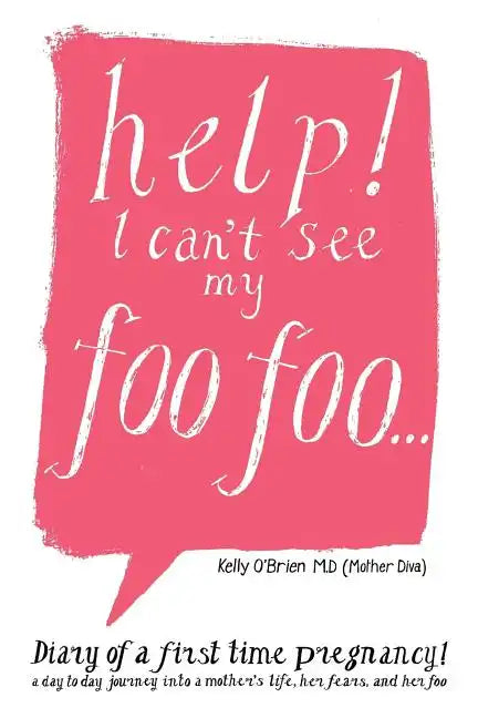 Help! I Can't See My Foo Foo.: Diary of a First Time Pregnancy! a Day to Day Journey Into a Mothers Life, Her Fears and Her Foo - Paperback