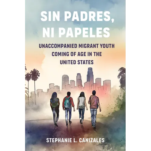 Sin Padres, Ni Papeles: Unaccompanied Migrant Youth Coming of Age in the United States - Hardcover