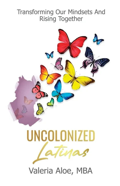 Uncolonized Latinas: Transforming Our Mindsets And Rising Together - Paperback