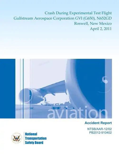 Aircraft Accident Report: Crash During Experimental Test Flight Gulfstream Aerospace Corporation GVI (G650), N652GD Roswell, New Mexico April 2, 2011 - Paperback