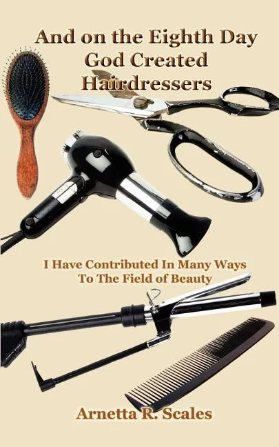 And on the Eighth Day God Created Hairdressers: I Have Contributed In Many Ways To The Field of Beauty - Paperback