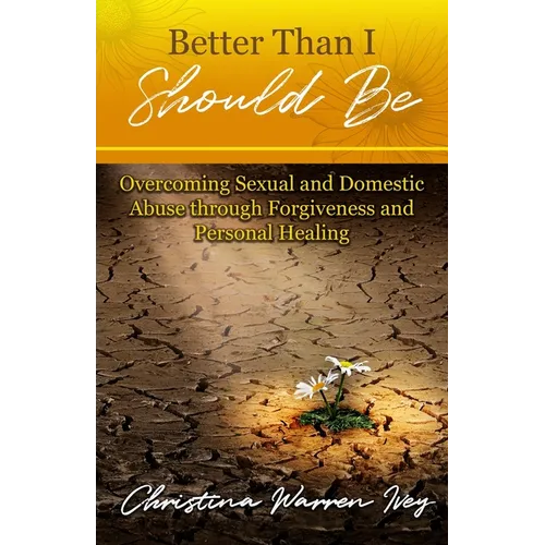 Better Than I Should Be: Overcoming Sexual and Domestic Abuse through Forgiveness and Personal Healing - Paperback
