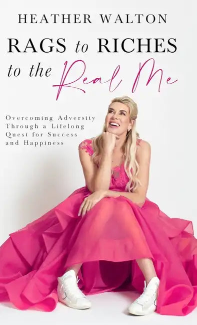 Rags to Riches to the Real Me: Overcoming Adversity Through a Lifelong Quest for Success and Happiness - Hardcover
