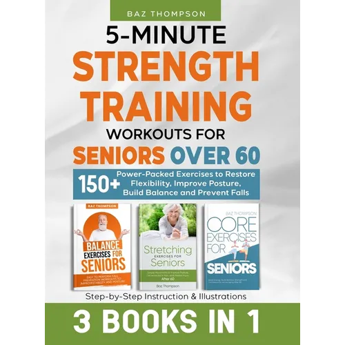 5-Minute Strength Training Workouts for Seniors Over 60: 3 Books In 1: 150+ Power-Packed Exercises to Restore Flexibility, Improve Posture, Build Bala - Hardcover