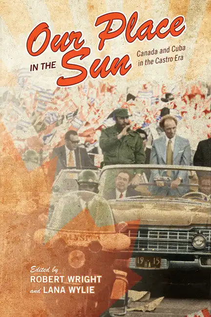 Our Place in the Sun: Canada and Cuba in the Castro Era - Paperback