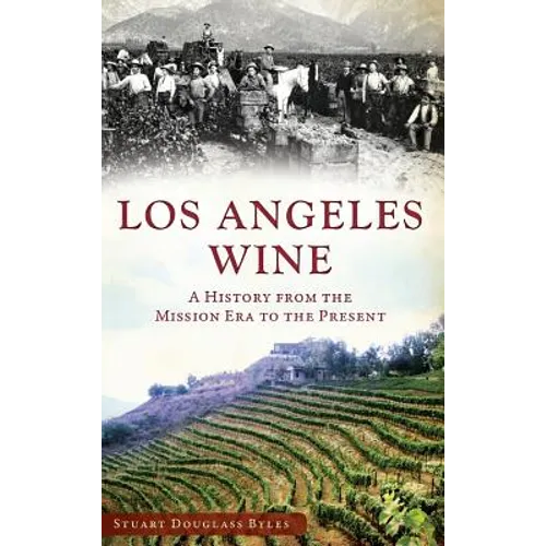 Los Angeles Wine: A History from the Mission Era to the Present - Hardcover
