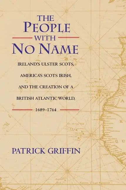 The People with No Name: Ireland's Ulster Scots, America's Scots Irish, and the Creation of a British Atlantic World, 1689-1764 - Paperback