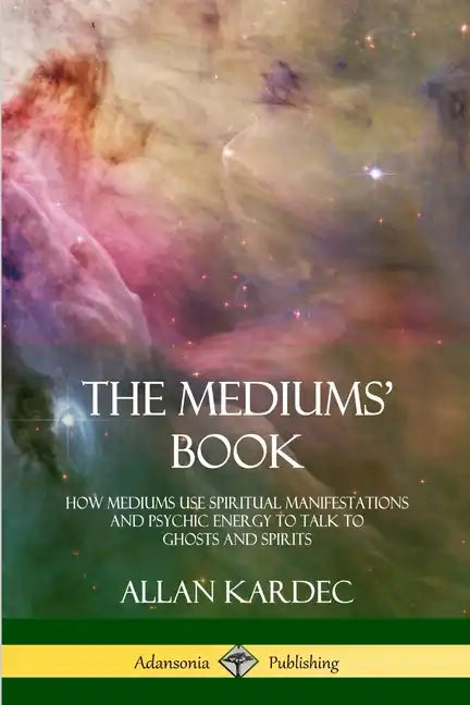 The Mediums' Book: How Mediums Use Spiritual Manifestations and Psychic Energy to Talk to Ghosts and Spirits - Paperback