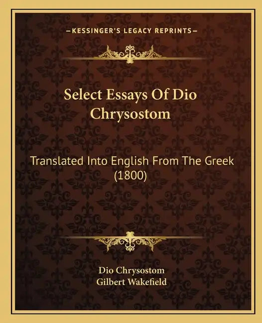 Select Essays Of Dio Chrysostom: Translated Into English From The Greek (1800) - Paperback