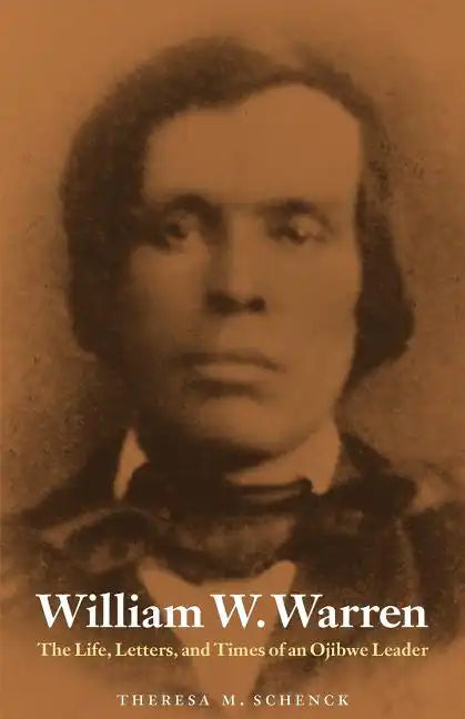 William W. Warren: The Life, Letters, and Times of an Ojibwe Leader - Paperback
