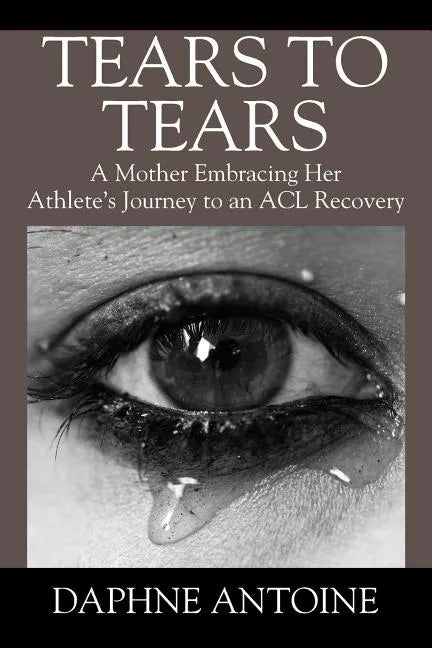 Tears to Tears: A Mother Embracing Her Athlete's Journey to an ACL Recovery - Paperback