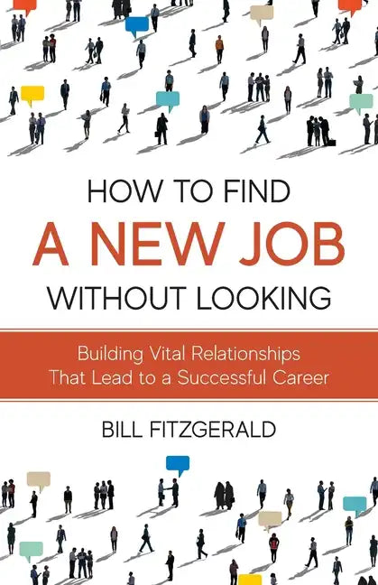How To Find A New Job Without Looking: Building Vital Relationships That Lead To A Successful Career - Paperback