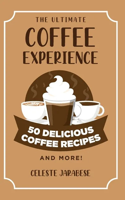 The Ultimate COFFEE EXPERIENCE: 50 Delicious Coffee Recipes and More! - Paperback