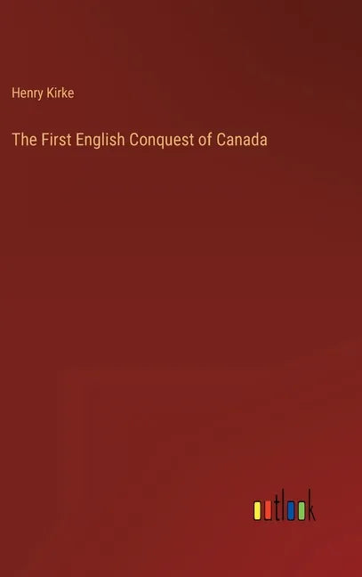 The First English Conquest of Canada - Hardcover