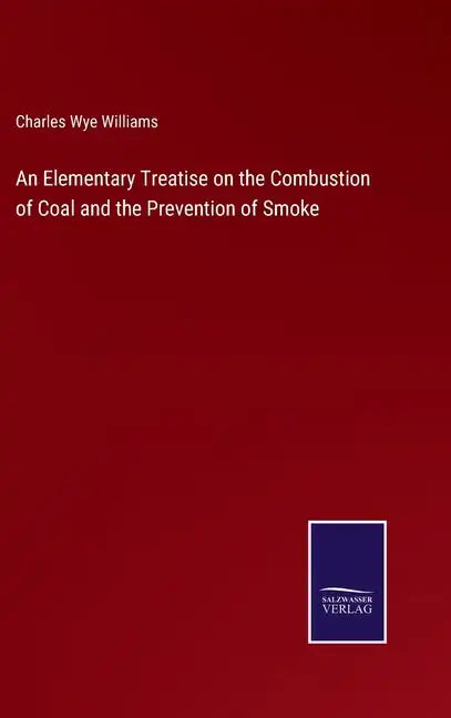 An Elementary Treatise on the Combustion of Coal and the Prevention of Smoke - Hardcover