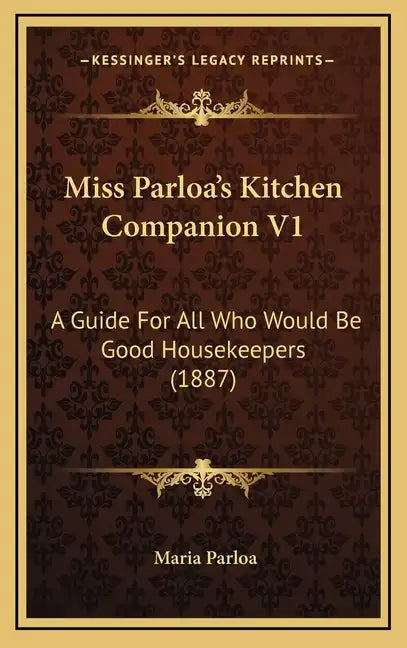 Miss Parloa's Kitchen Companion V1: A Guide for All Who Would Be Good Housekeepers (1887) - Hardcover