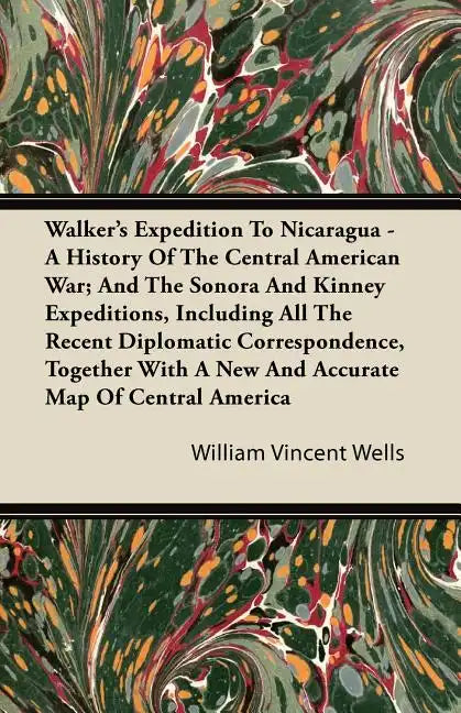 Walker's Expedition To Nicaragua - A History Of The Central American War; And The Sonora And Kinney Expeditions, Including All The Recent Diplomatic C - Paperback