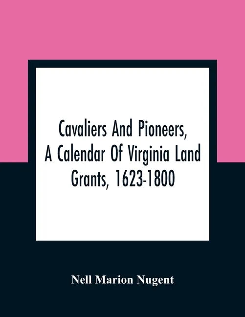 Cavaliers And Pioneers, A Calendar Of Virginia Land Grants, 1623-1800 - Paperback
