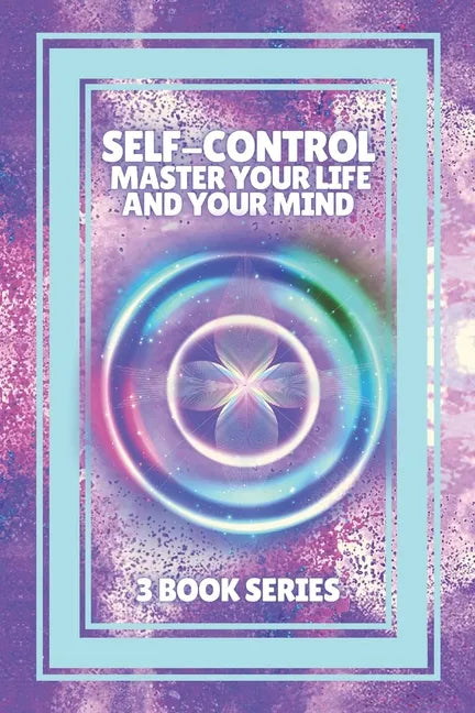 Self-Control Master Your Life and Your Mind: SERIES of 3 POWERFUL books on how to have SELF CONTROL and DOMINATE YOUR MIND! - Paperback