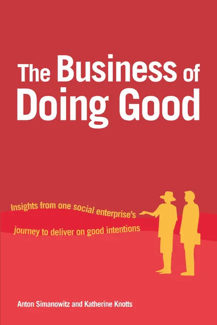 The Business of Doing Good: Insights from One Social Enterprise's Journey to Deliver on Good Intentions - Paperback