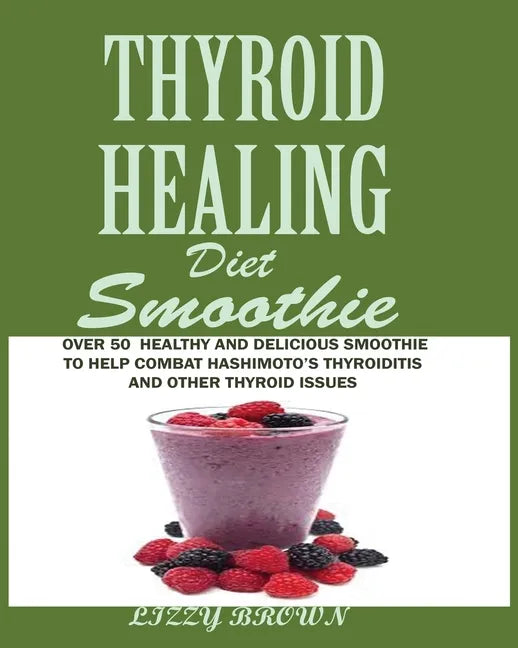 THYROID HEALING Diet Smoothie: Over 60 Healthy and Delicious Recipes to Help Combat Hashimoto's Thyroiditis and Other Thyroid Issue - Paperback