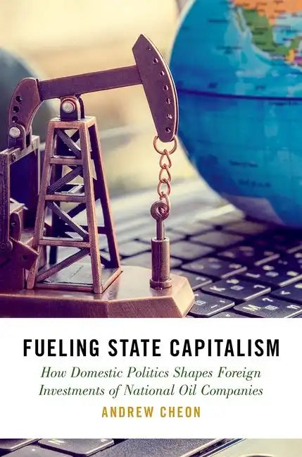 Fueling State Capitalism: How Domestic Politics Shapes Foreign Investments of National Oil Companies - Hardcover