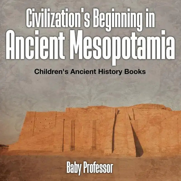 Civilization's Beginning in Ancient Mesopotamia -Children's Ancient History Books - Paperback