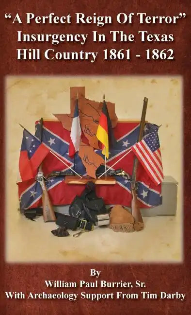 A Perfect Reign of Terror: Insurgency In the Texas Hill Country 1861 - 1862 - Hardcover