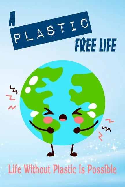 A Plastic Free Life: Life Without Plastic Is Possible: Zero Plastic Waste Lifestyle - Paperback