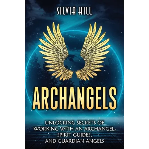 Archangels: Unlocking Secrets of Working with an Archangel, Spirit Guides, and Guardian Angels - Paperback