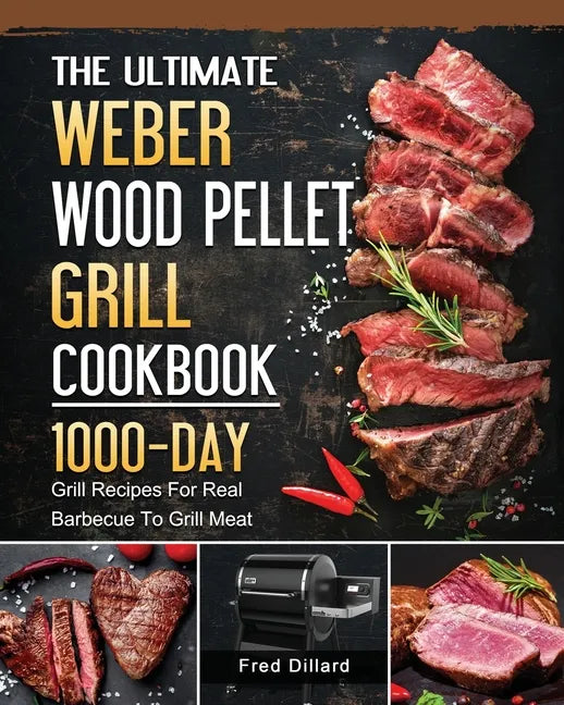 The Ultimate Weber Wood Pellet Grill Cookbook: 1000-Day Grill Recipes For Real Barbecue To Grill Meat - Paperback
