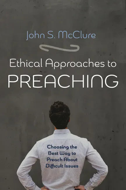 Ethical Approaches to Preaching: Choosing the Best Way to Preach about Difficult Issues - Paperback
