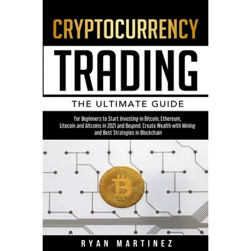 Cryptocurrency Trading: The Ultimate Guide for Beginners to Start Investing in Bitcoin, Ethereum, Litecoin and Altcoins in 2021 and Beyond. Cr - Hardcover