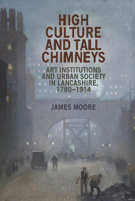 High Culture and Tall Chimneys: Art Institutions and Urban Society in Lancashire, 1780-1914 - Paperback