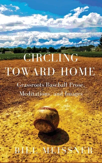 Circling Toward Home: Grassroots Baseball Prose, Meditations, and Images - Hardcover