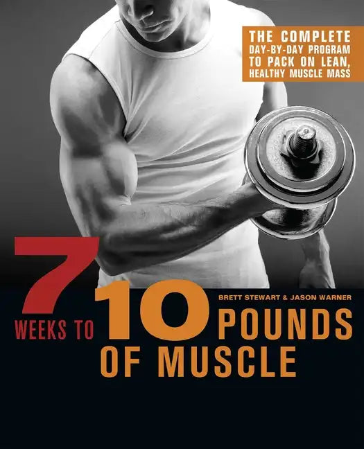 7 Weeks to 10 Pounds of Muscle: The Complete Day-By-Day Program to Pack on Lean, Healthy Muscle Mass - Paperback