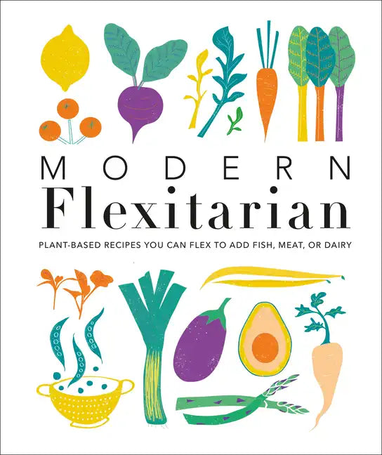 Modern Flexitarian: Plant-Inspired Recipes You Can Flex to Add Fish, Meat, or Dairy - Hardcover