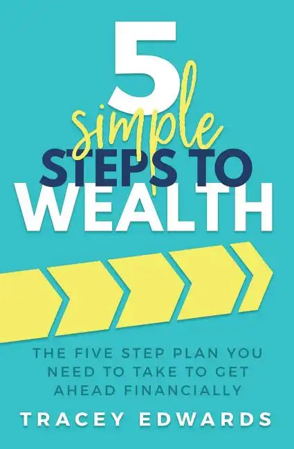5 Simple Steps To Wealth: The Five Step Plan You Need to Take to Get Ahead Financially - Paperback