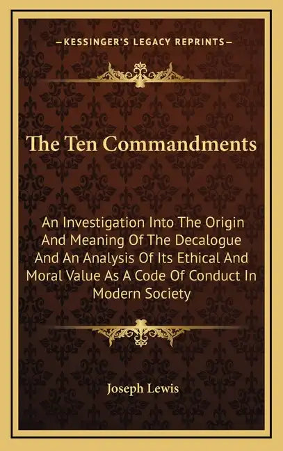 The Ten Commandments: An Investigation Into the Origin and Meaning of the Decalogue and an Analysis of Its Ethical and Moral Value as a Code - Hardcover