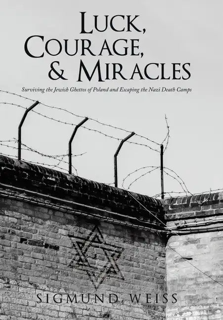 Luck, Courage, & Miracles: Surviving the Jewish Ghettos of Poland and Escaping the Nazi Death Camps - Hardcover