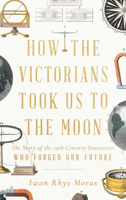 How the Victorians Took Us to the Moon: The Story of the 19th-Century Innovators Who Forged Our Future - Hardcover