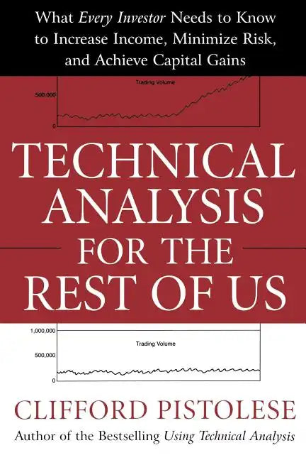 Technical Analysis for the Rest of Us: What Every Investor Needs to Know to Increase Income, Minimize Risk, and Archieve Capital Gains - Paperback