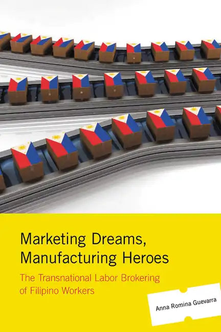 Marketing Dreams, Manufacturing Heroes: The Transnational Labor Brokering of Filipino Workers - Paperback