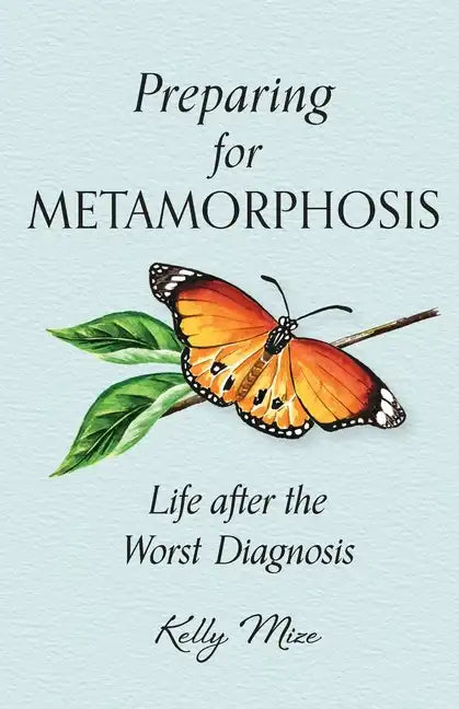 Preparing for Metamorphosis: Life after the Worst Diagnosis - Paperback