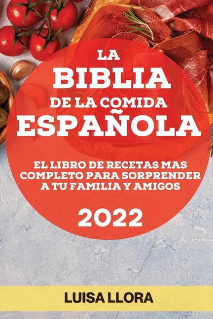 La Biblia de la Comida Española 2022: El Libro de Recetas Mas Completo Para Sorprender a Tu Familia Y Amigos - Paperback