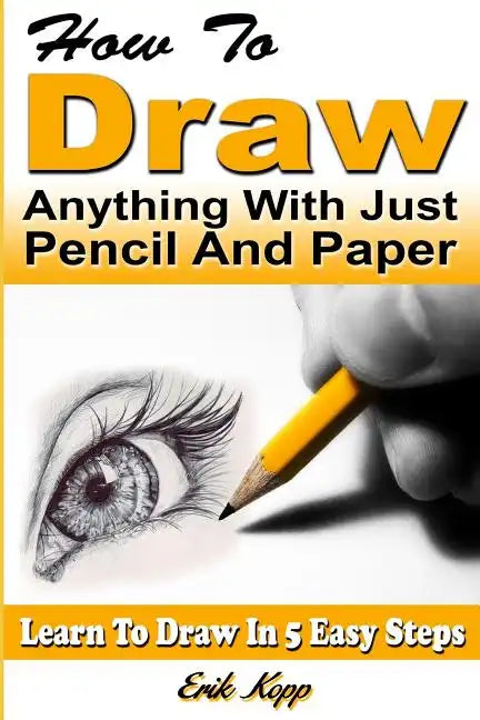 How to Draw Anything with Just Pencil and Paper: Learn to Draw in 5 Easy Steps - Paperback